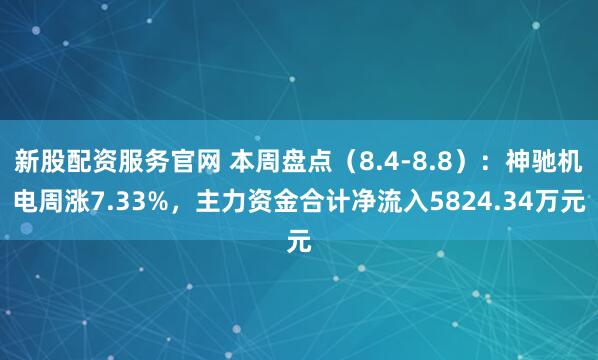 新股配资服务官网 本周盘点（8.4-8.8）：神驰机电周涨7.33%，主力资金合计净流入5824.34万元