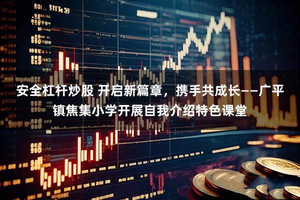 安全杠杆炒股 开启新篇章，携手共成长——广平镇焦集小学开展自我介绍特色课堂