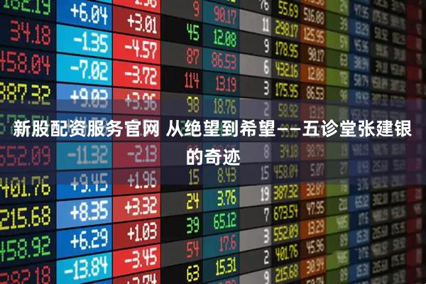 新股配资服务官网 从绝望到希望——五诊堂张建银的奇迹
